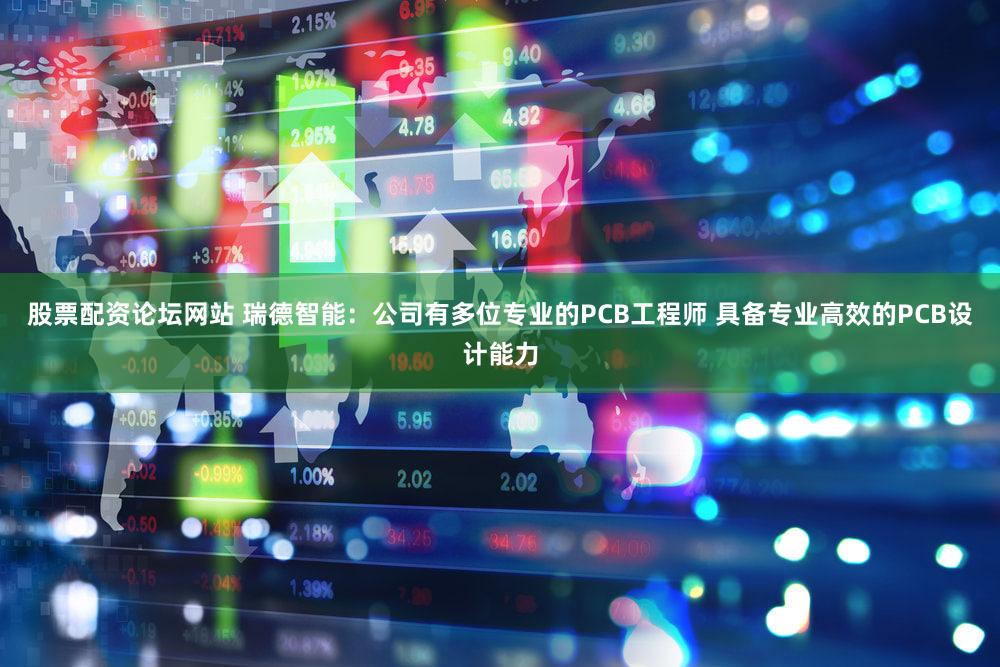 股票配资论坛网站 瑞德智能：公司有多位专业的PCB工程师 具备专业高效的PCB设计能力
