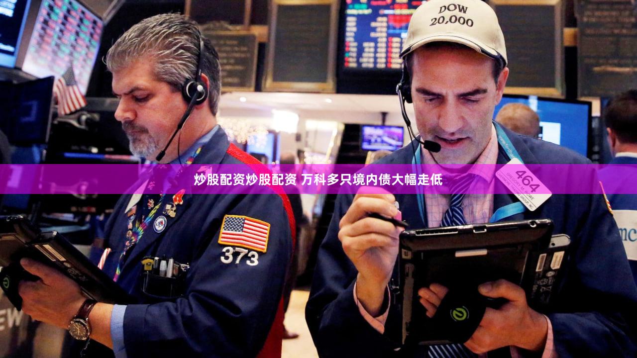 炒股配资炒股配资 万科多只境内债大幅走低