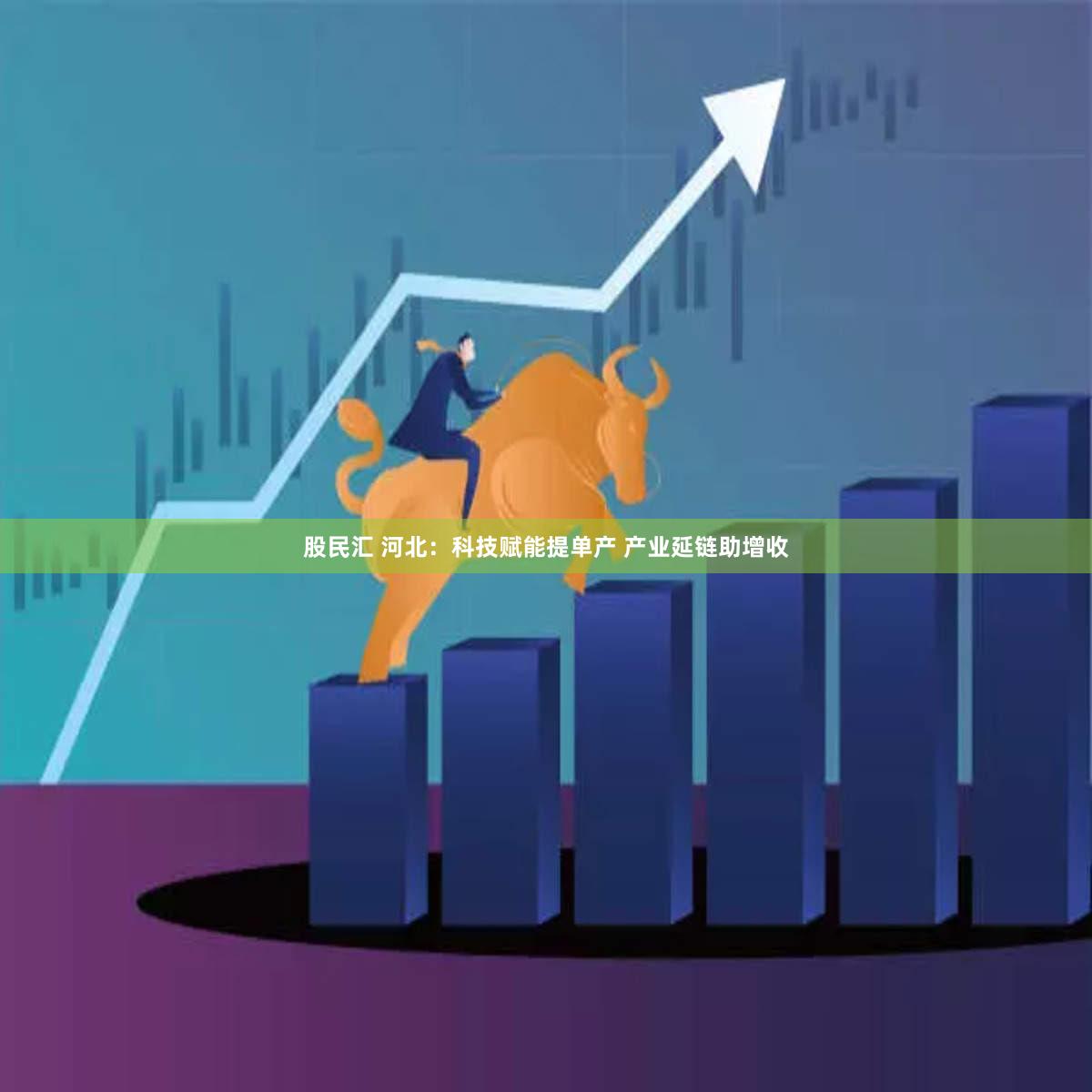 股民汇 河北：科技赋能提单产 产业延链助增收