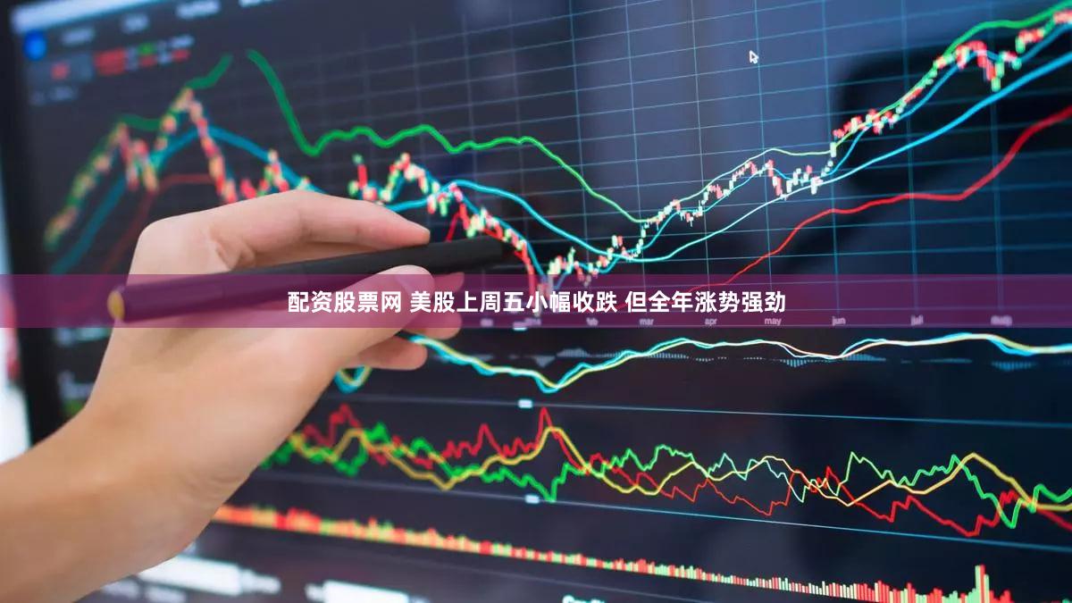 配资股票网 美股上周五小幅收跌 但全年涨势强劲