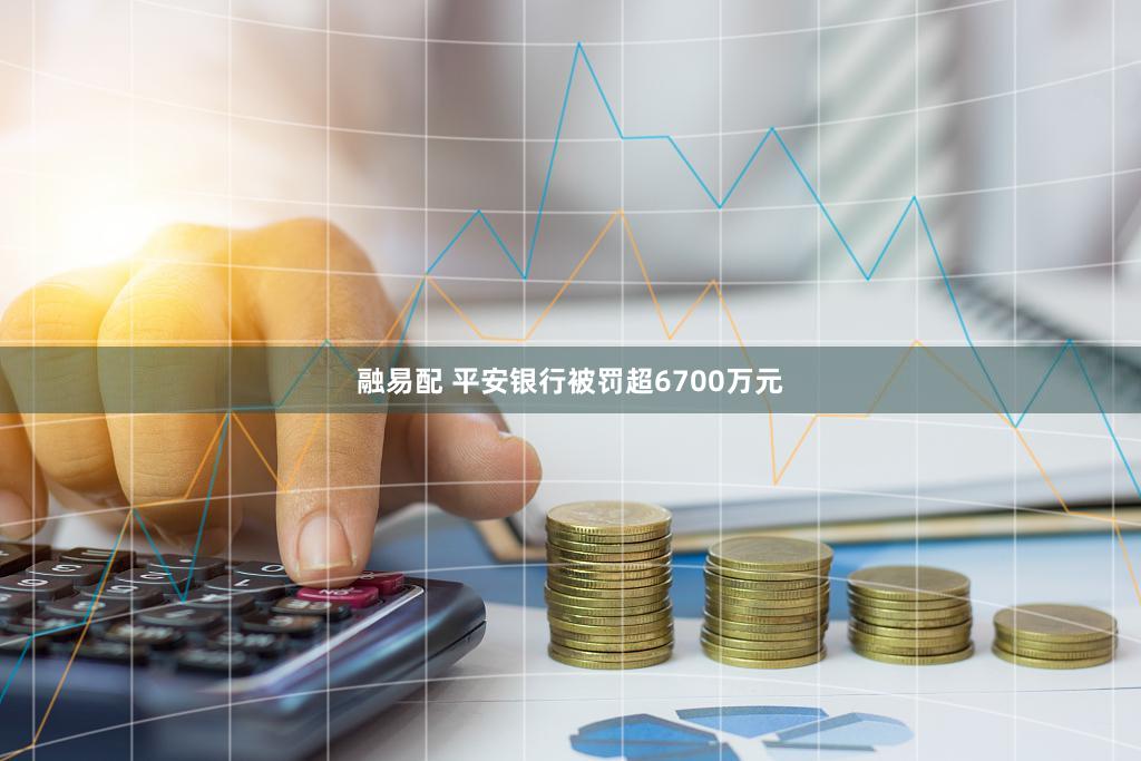 融易配 平安银行被罚超6700万元
