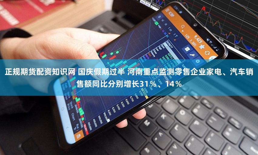 正规期货配资知识网 国庆假期过半 河南重点监测零售企业家电、汽车销售额同比分别增长31％、14％