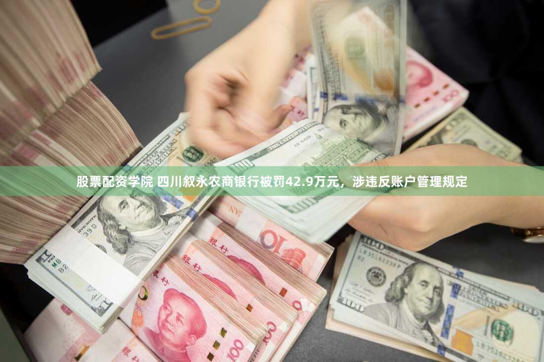 股票配资学院 四川叙永农商银行被罚42.9万元，涉违反账户管理规定