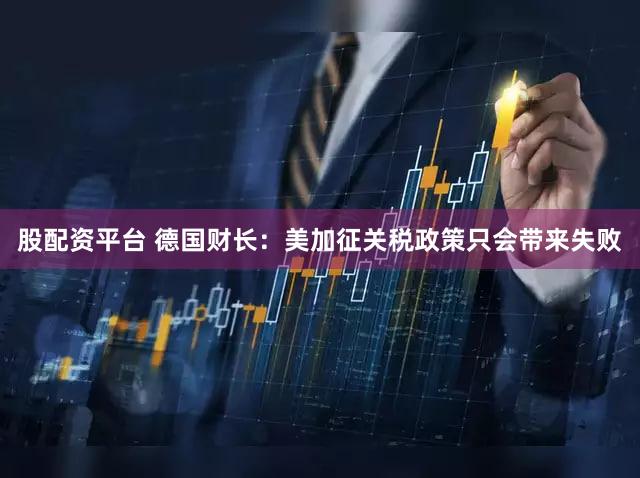 股配资平台 德国财长：美加征关税政策只会带来失败