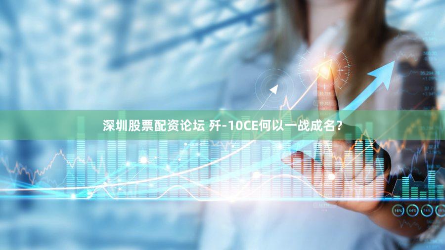 深圳股票配资论坛 歼-10CE何以一战成名？