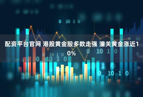 配资平台官网 港股黄金股多数走强 潼关黄金涨近10%