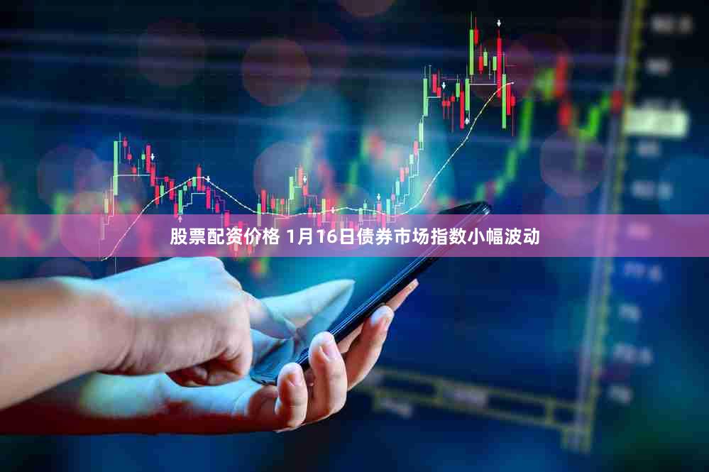 股票配资价格 1月16日债券市场指数小幅波动