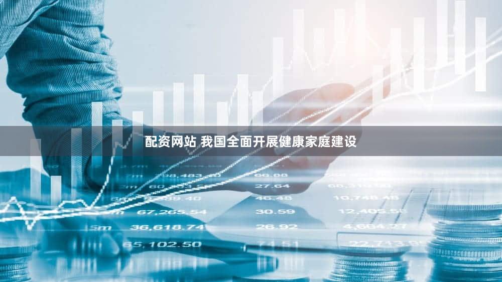配资网站 我国全面开展健康家庭建设