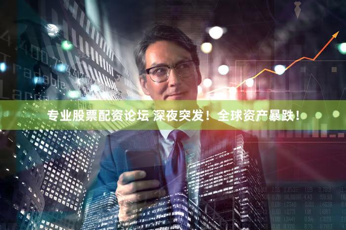 专业股票配资论坛 深夜突发！全球资产暴跌！