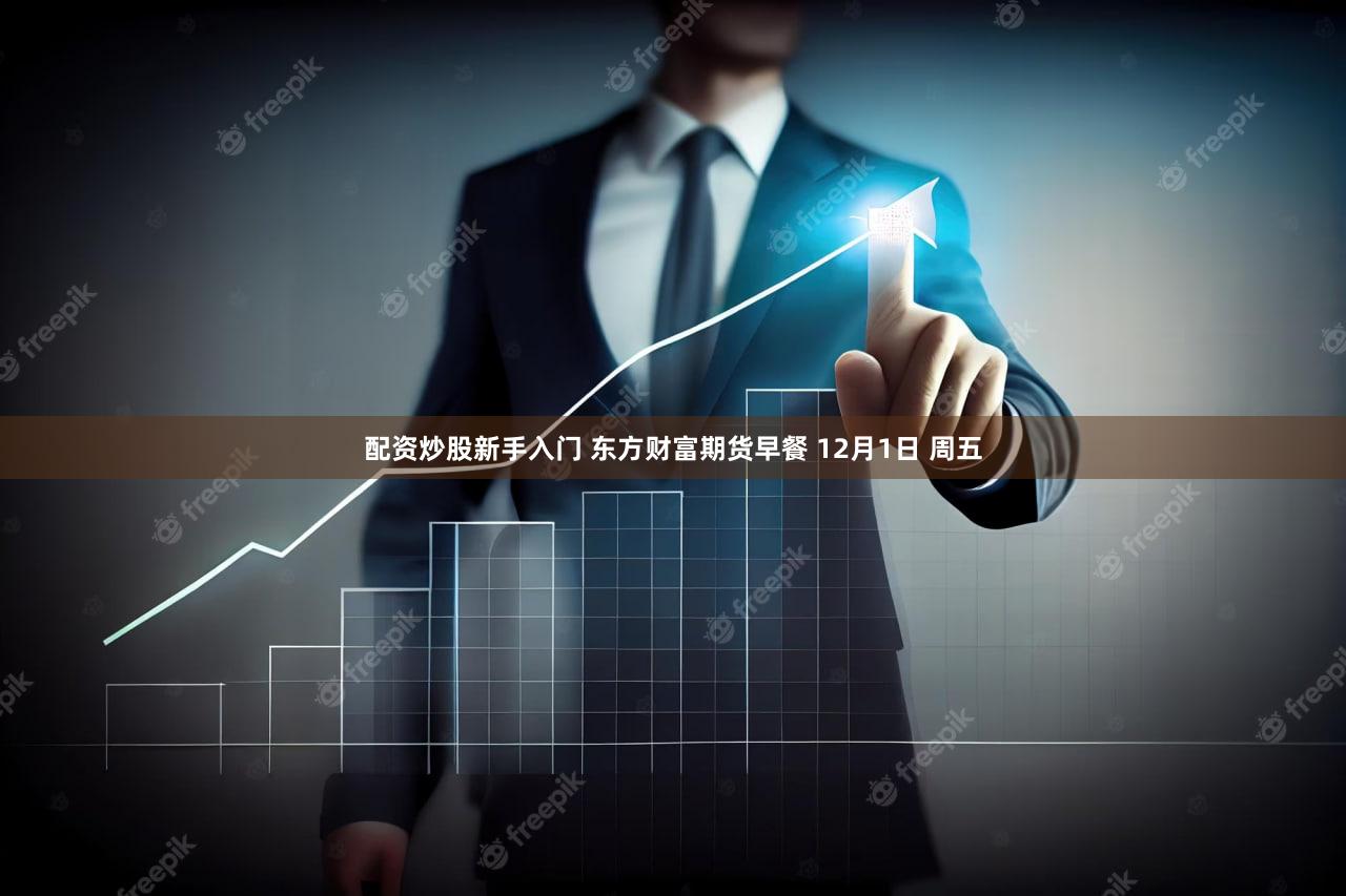 配资炒股新手入门 东方财富期货早餐 12月1日 周五