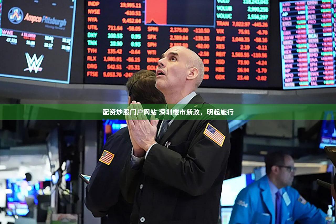 配资炒股门户网站 深圳楼市新政，明起施行