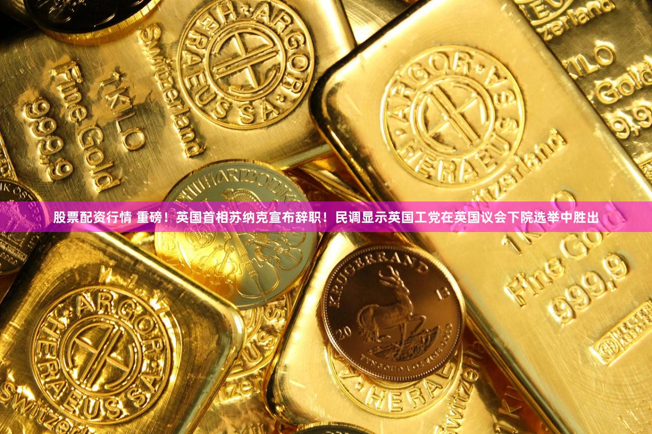 股票配资行情 重磅！英国首相苏纳克宣布辞职！民调显示英国工党在英国议会下院选举中胜出