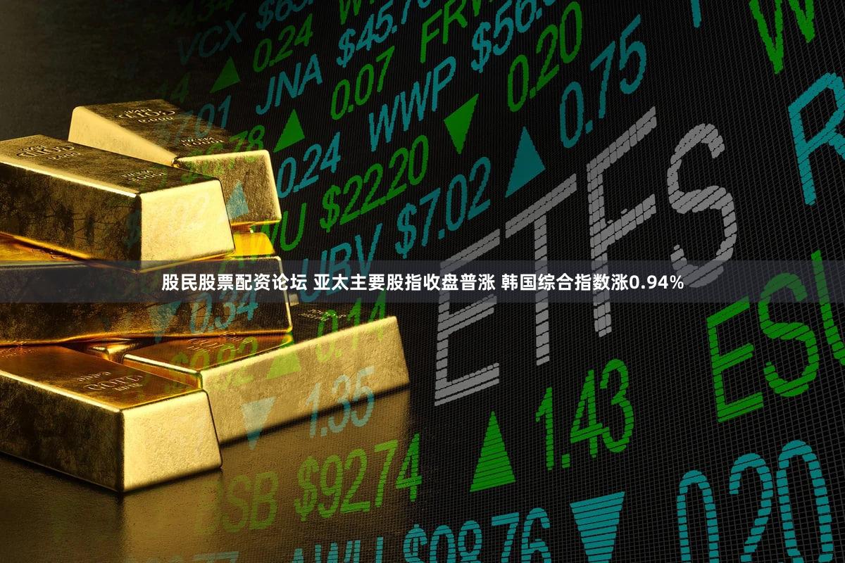 股民股票配资论坛 亚太主要股指收盘普涨 韩国综合指数涨0.94%