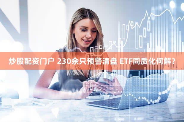 炒股配资门户 230余只预警清盘 ETF同质化何解？