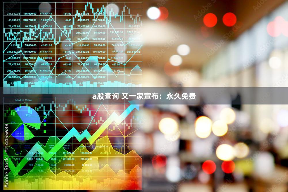 a股查询 又一家宣布：永久免费