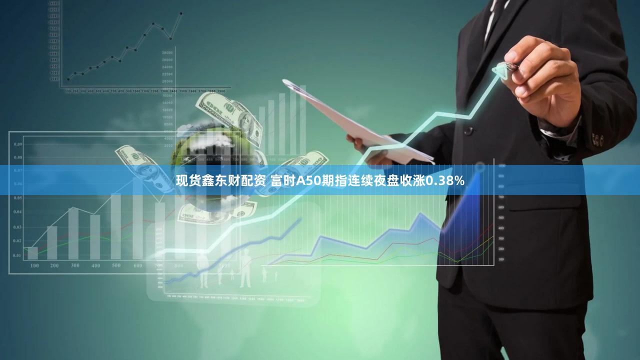 现货鑫东财配资 富时A50期指连续夜盘收涨0.38%