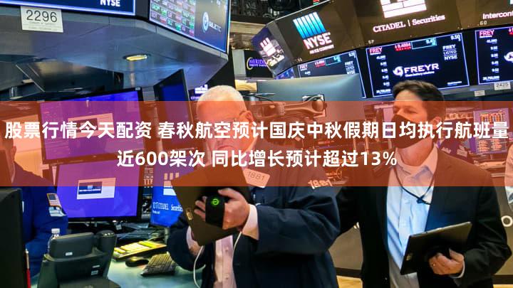 股票行情今天配资 春秋航空预计国庆中秋假期日均执行航班量近600架次 同比增长预计超过13%