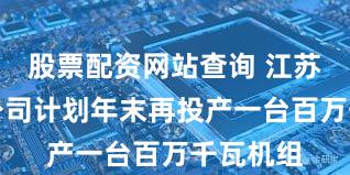 股票配资网站查询 江苏国信：公司计划年末再投产一台百万千瓦机组