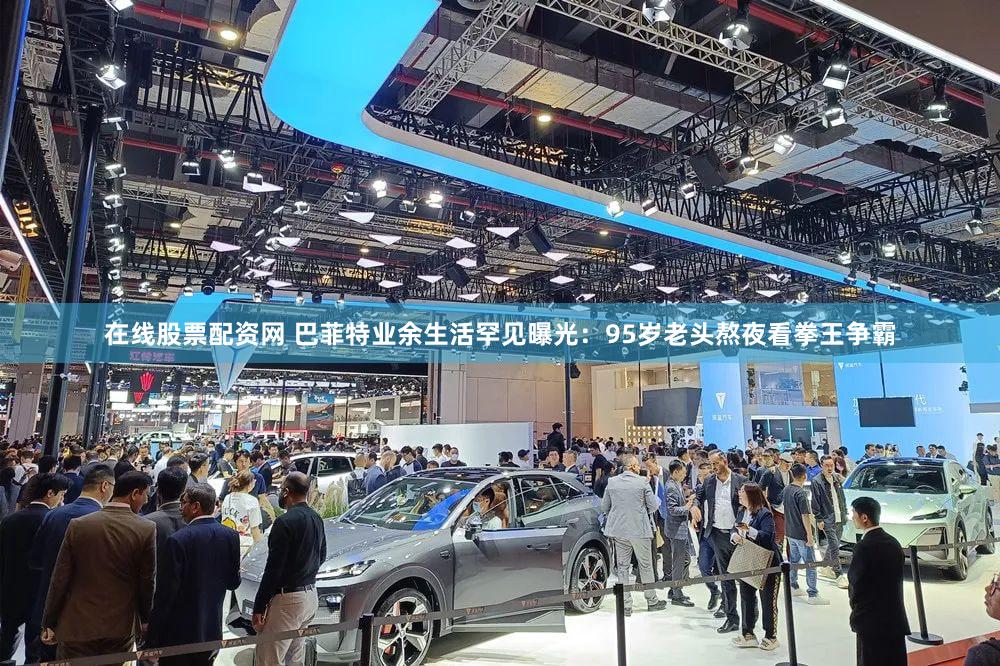 在线股票配资网 巴菲特业余生活罕见曝光：95岁老头熬夜看拳王争霸