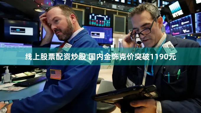 线上股票配资炒股 国内金饰克价突破1190元