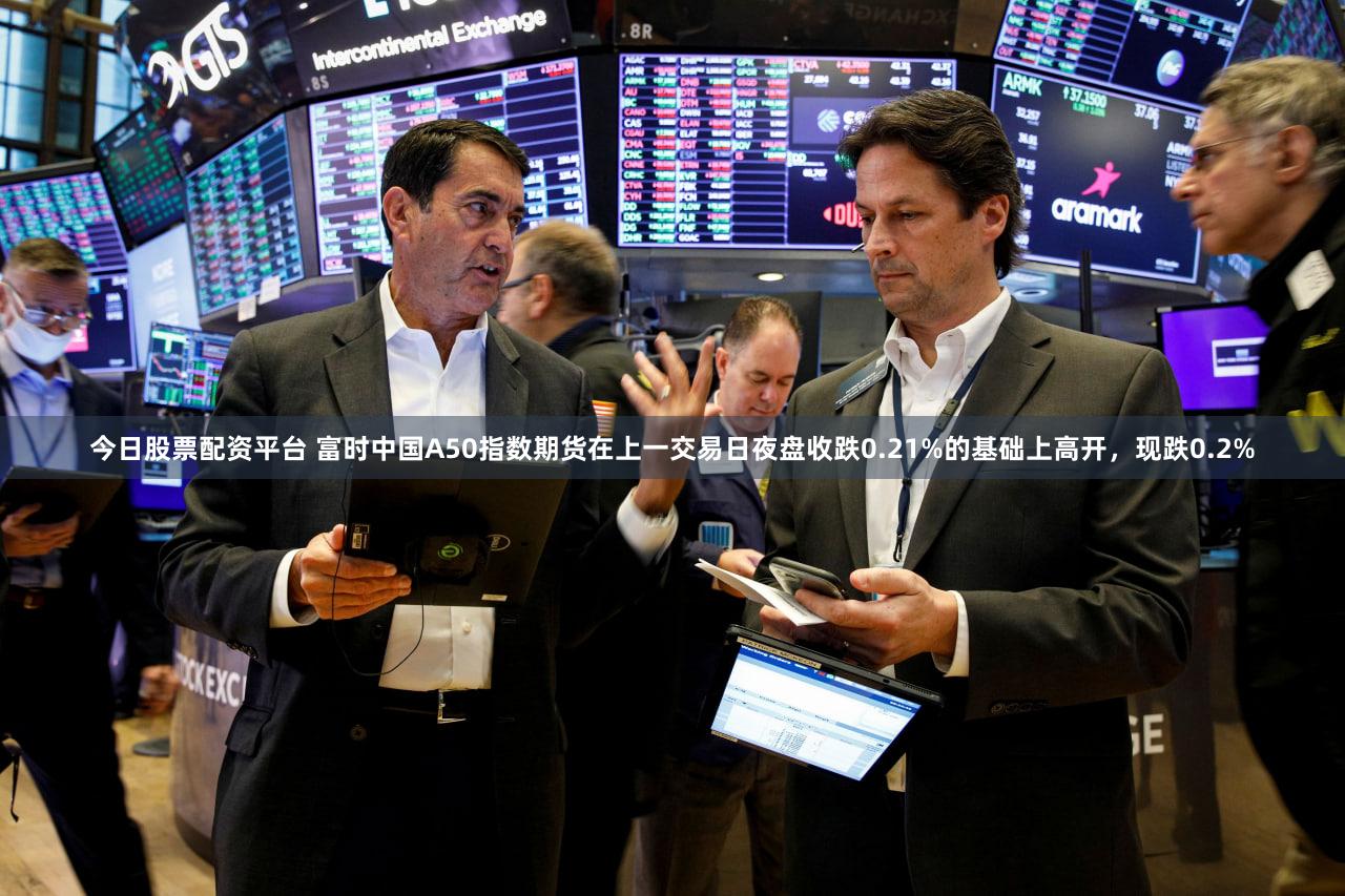 今日股票配资平台 富时中国A50指数期货在上一交易日夜盘收跌0.21%的基础上高开，现跌0.2%