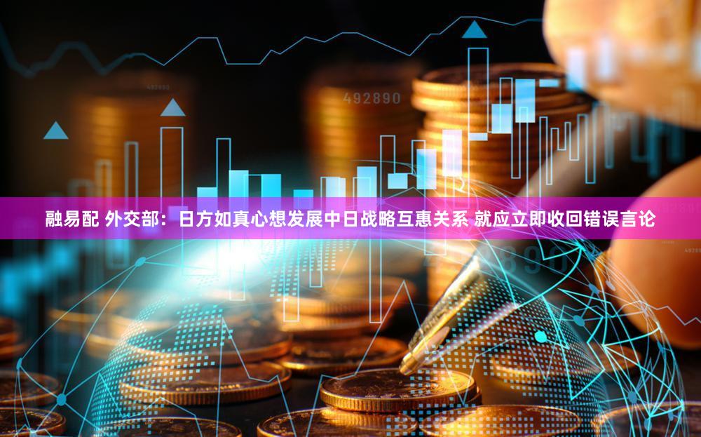 融易配 外交部：日方如真心想发展中日战略互惠关系 就应立即收回错误言论