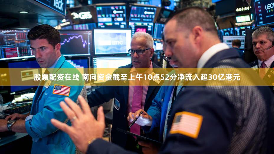 股票配资在线 南向资金截至上午10点52分净流入超30亿港元