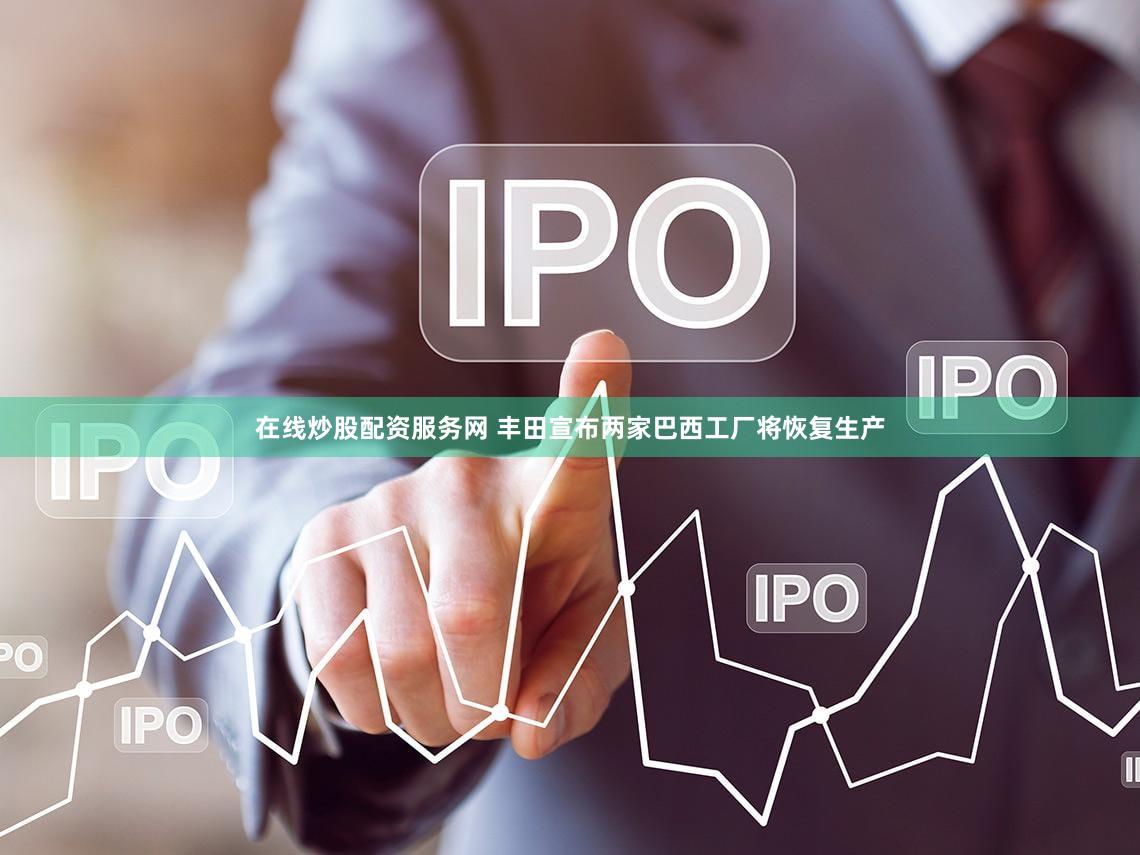 在线炒股配资服务网 丰田宣布两家巴西工厂将恢复生产