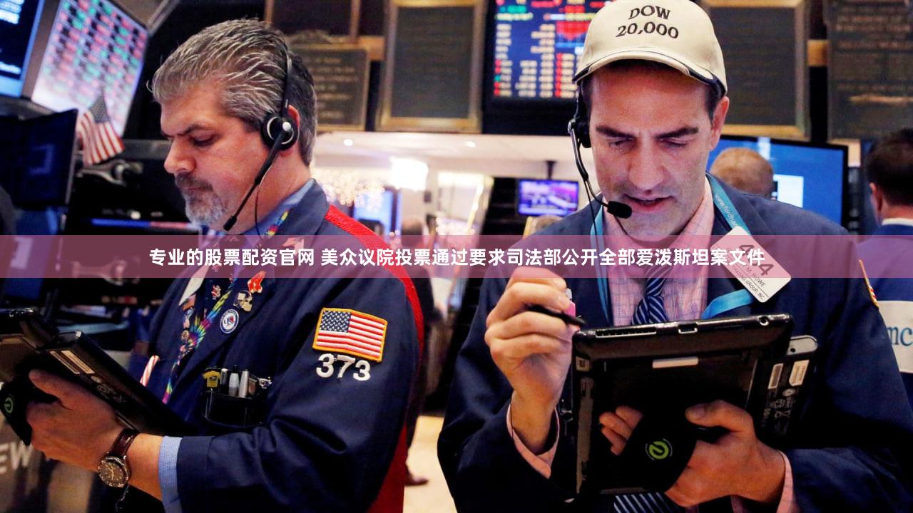 专业的股票配资官网 美众议院投票通过要求司法部公开全部爱泼斯坦案文件