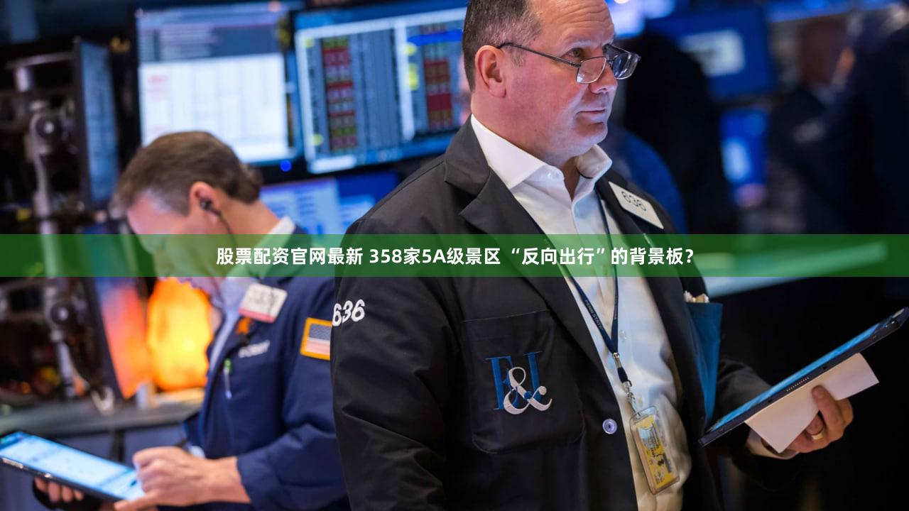 股票配资官网最新 358家5A级景区 “反向出行”的背景板？