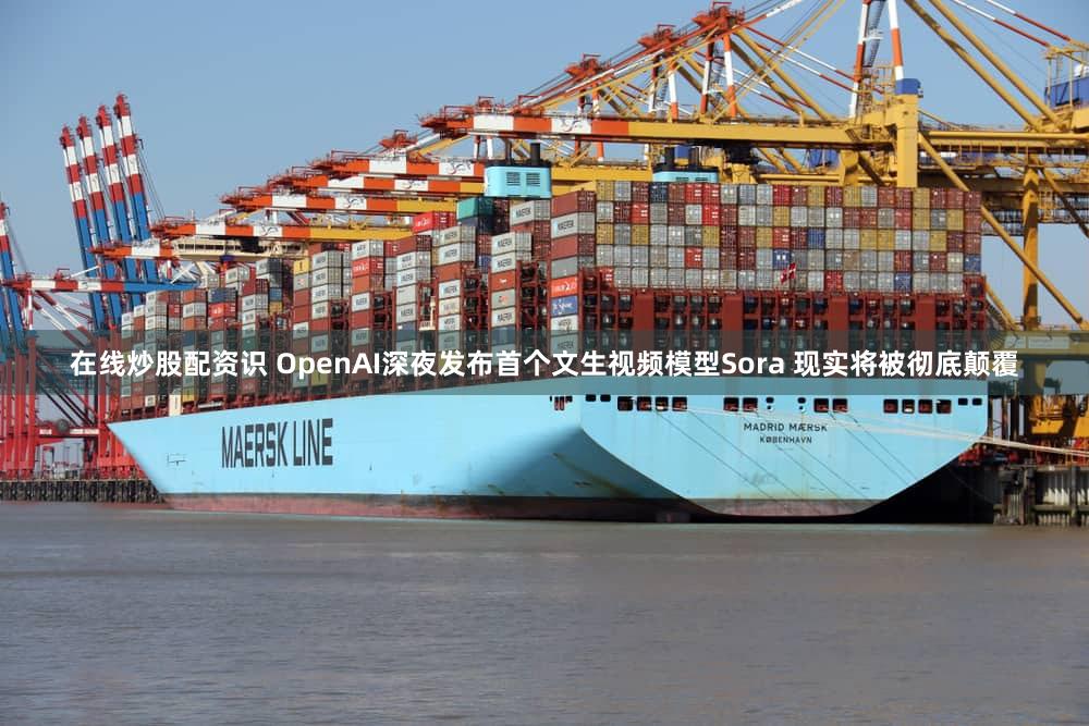 在线炒股配资识 OpenAI深夜发布首个文生视频模型Sora 现实将被彻底颠覆