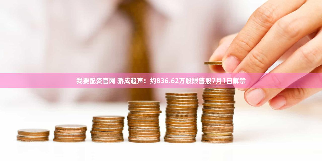 我要配资官网 骄成超声：约836.62万股限售股7月1日解禁