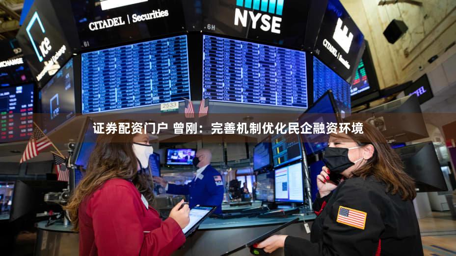 证券配资门户 曾刚：完善机制优化民企融资环境