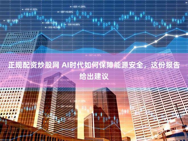 正规配资炒股网 AI时代如何保障能源安全，这份报告给出建议