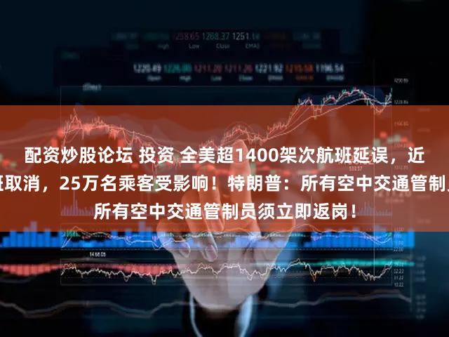 配资炒股论坛 投资 全美超1400架次航班延误，近1600架次航班取消，25万名乘客受影响！特朗普：所有空中交通管制员须立即返岗！