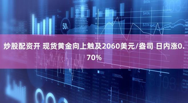 炒股配资开 现货黄金向上触及2060美元/盎司 日内涨0.70%