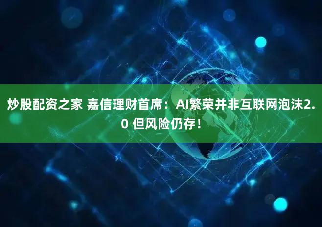 炒股配资之家 嘉信理财首席:AI繁荣并非互联网泡沫2.0 但风险仍存!