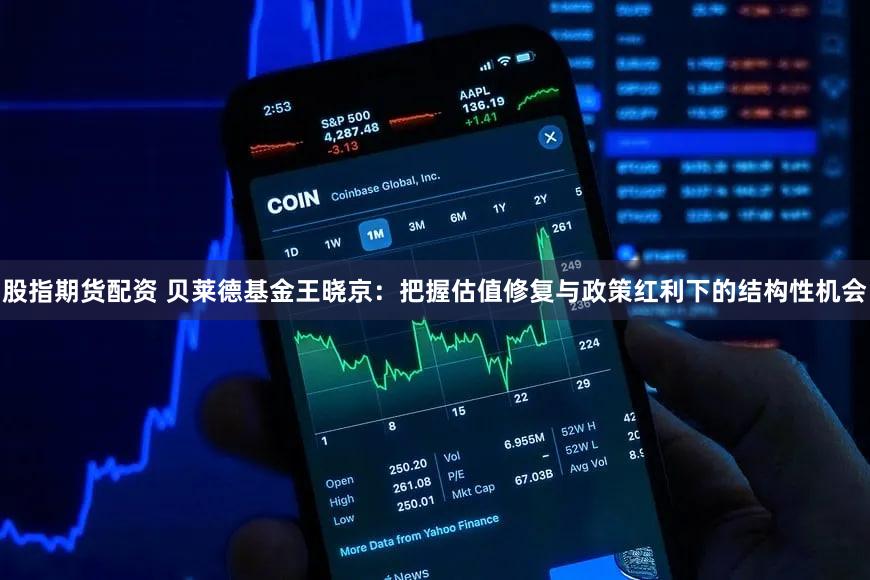 股指期货配资 贝莱德基金王晓京:把握估值修复与政策红利下的结构性机会