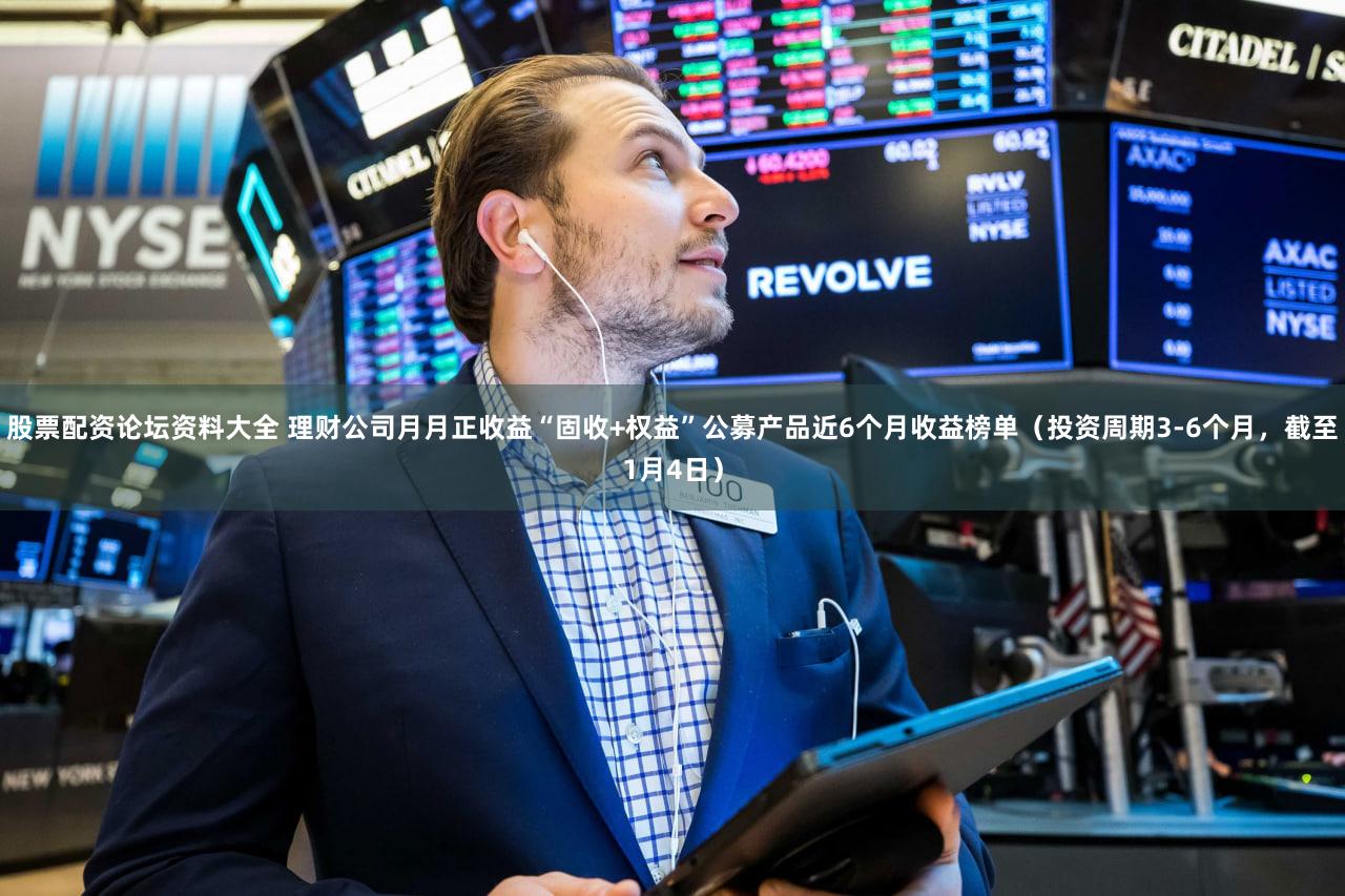 股票配资论坛资料大全 理财公司月月正收益“固收+权益”公募产品近6个月收益榜单(投资周期3-6个月,截至1月4日)