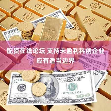 配资在线论坛 支持未盈利科创企业应有适当边界