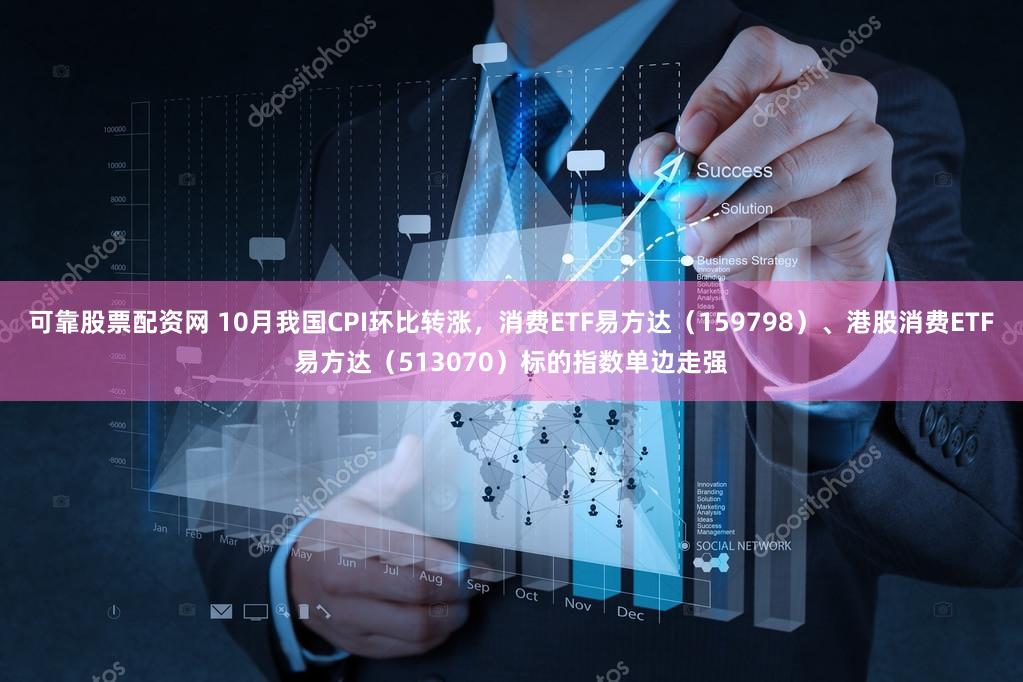 可靠股票配资网 10月我国CPI环比转涨,消费ETF易方达(159798)、港股消费ETF易方达(513070)标的指数单边走强