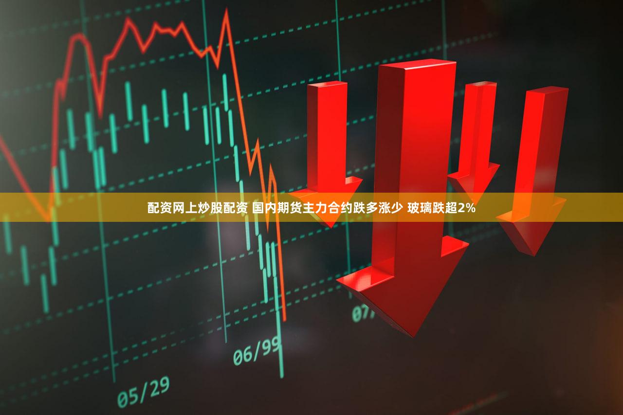 配资网上炒股配资 国内期货主力合约跌多涨少 玻璃跌超2%