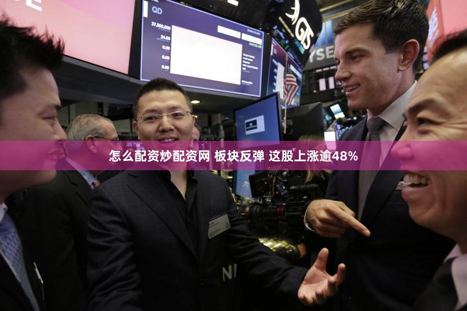 怎么配资炒配资网 板块反弹 这股上涨逾48%