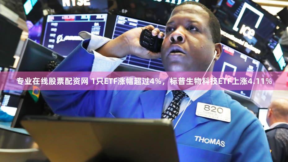 专业在线股票配资网 1只ETF涨幅超过4%，标普生物科技ETF上涨4.11%