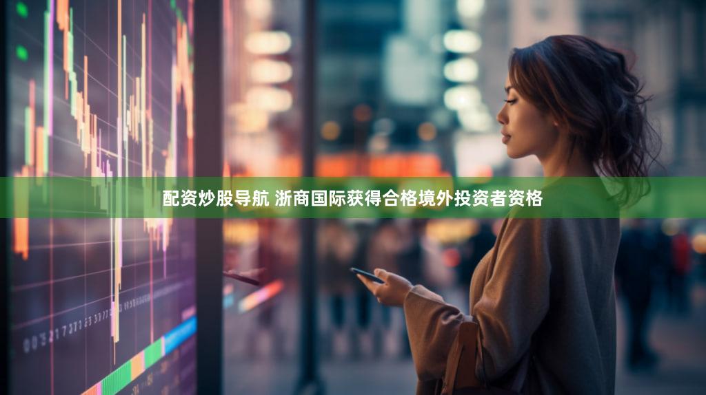 配资炒股导航 浙商国际获得合格境外投资者资格