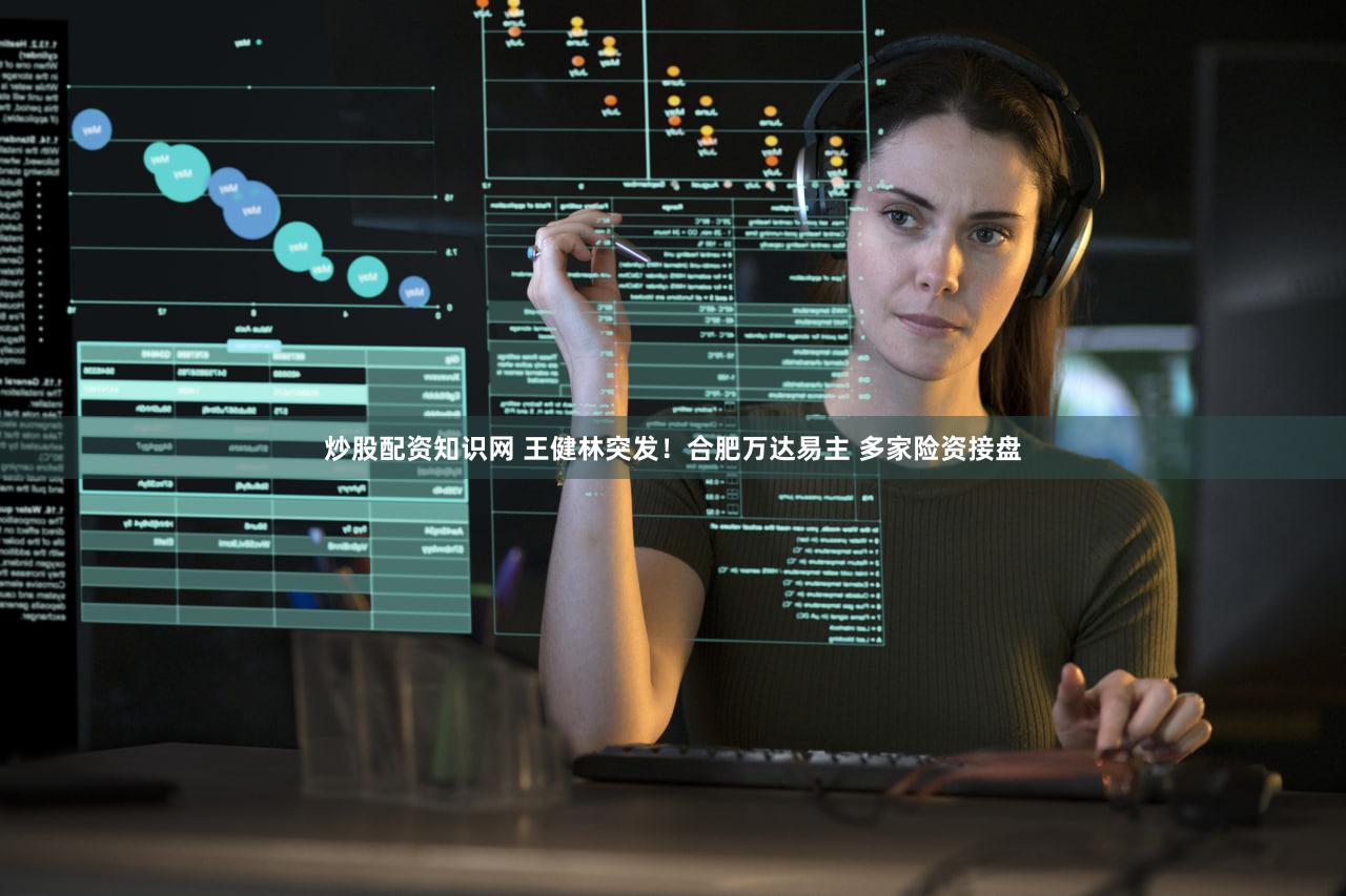 炒股配资知识网 王健林突发!合肥万达易主 多家险资接盘