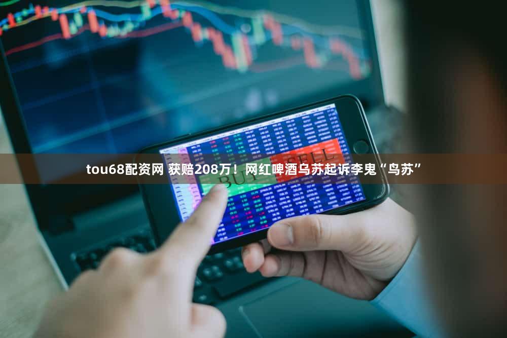 tou68配资网 获赔208万！网红啤酒乌苏起诉李鬼“鸟苏”