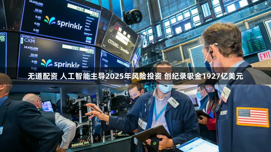 无道配资 人工智能主导2025年风险投资 创纪录吸金1927亿美元