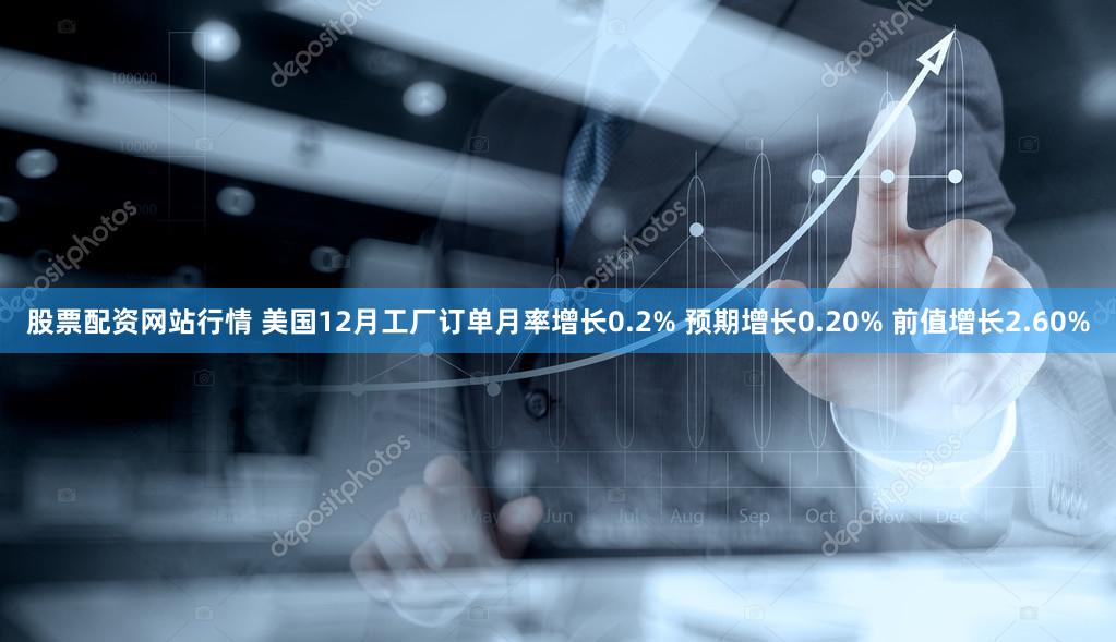 股票配资网站行情 美国12月工厂订单月率增长0.2% 预期增长0.20% 前值增长2.60%