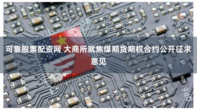 可靠股票配资网 大商所就焦煤期货期权合约公开征求意见